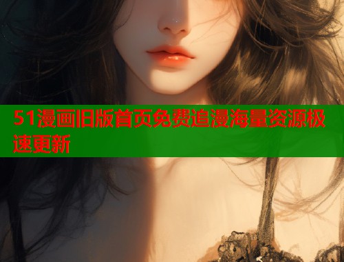 51漫画旧版首页免费追漫海量资源极速更新  第1张