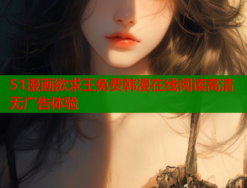 51漫画欲求王免费韩漫在线阅读高清无广告体验  第1张