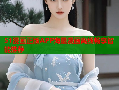 51漫画正版APP海量漫画离线畅享智能推荐  第1张
