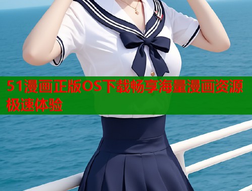 51漫画正版OS下载畅享海量漫画资源极速体验  第2张