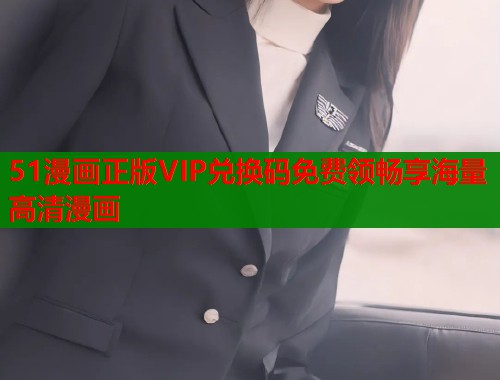 51漫画正版VIP兑换码免费领畅享海量高清漫画  第1张
