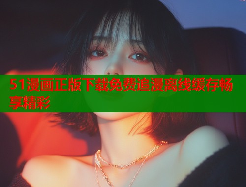 51漫画正版下载免费追漫离线缓存畅享精彩  第1张