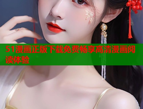 51漫画正版下载免费畅享高清漫画阅读体验  第1张