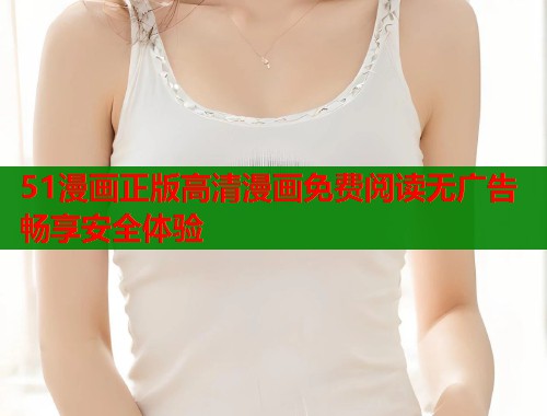 51漫画正版高清漫画免费阅读无广告畅享安全体验  第2张