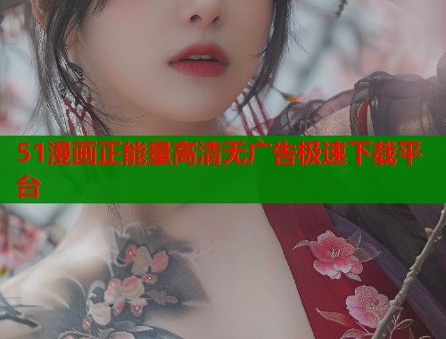 51漫画正能量高清无广告极速下载平台  第1张