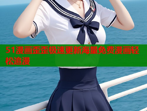 51漫画歪歪极速更新海量免费漫画轻松追漫  第1张