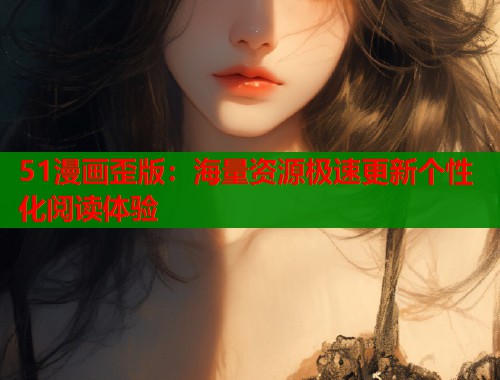 51漫画歪版：海量资源极速更新个性化阅读体验  第1张