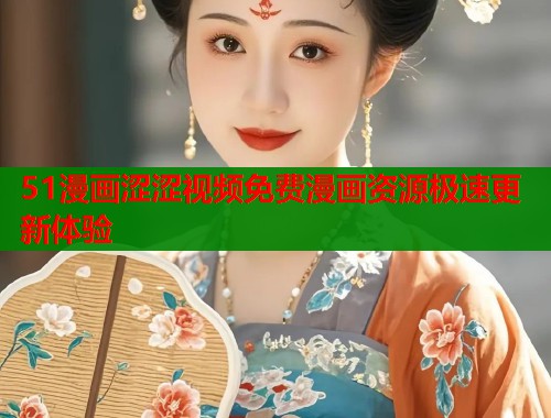 51漫画涩涩视频免费漫画资源极速更新体验  第2张