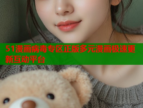 51漫画病毒专区正版多元漫画极速更新互动平台  第1张