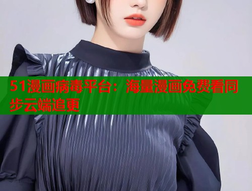 51漫画病毒平台：海量漫画免费看同步云端追更  第1张