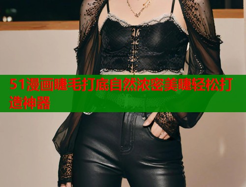 51漫画睫毛打底自然浓密美睫轻松打造神器  第1张