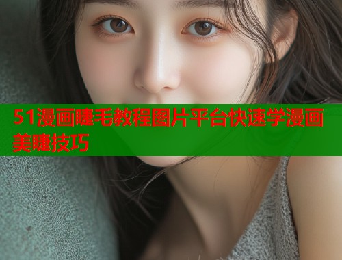 51漫画睫毛教程图片平台快速学漫画美睫技巧  第1张
