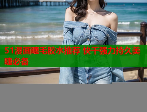 51漫画睫毛胶水推荐 快干强力持久美睫必备  第1张