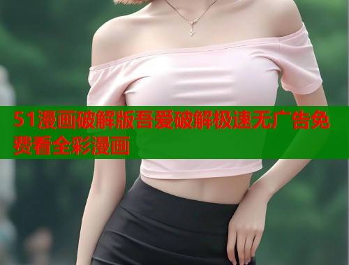 51漫画破解版吾爱破解极速无广告免费看全彩漫画  第1张
