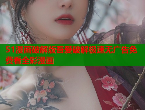 51漫画破解版吾爱破解极速无广告免费看全彩漫画  第2张