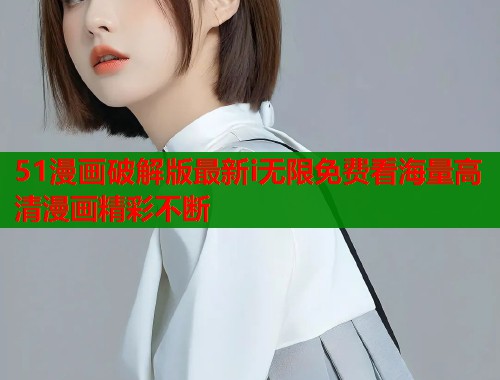 51漫画破解版最新i无限免费看海量高清漫画精彩不断  第1张