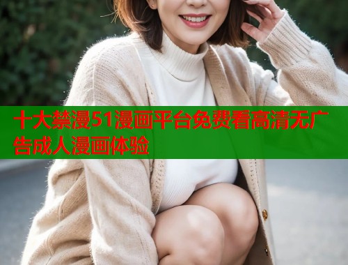 十大禁漫51漫画平台免费看高清无广告成人漫画体验 第1张 十大禁漫51漫画平台免费看高清无广告成人漫画体验 第1张