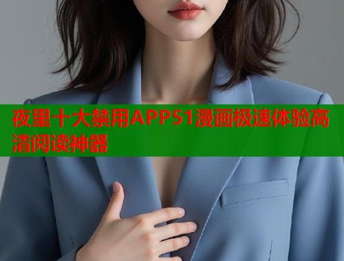 夜里十大禁用APP51漫画极速体验高清阅读神器 第1张 夜里十大禁用APP51漫画极速体验高清阅读神器 第1张