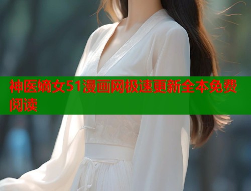 神医嫡女51漫画网极速更新全本免费阅读 第2张 神医嫡女51漫画网极速更新全本免费阅读 第2张