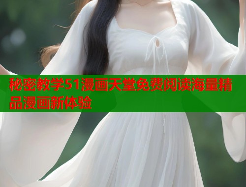 秘密教学51漫画天堂免费阅读海量精品漫画新体验 第1张 秘密教学51漫画天堂免费阅读海量精品漫画新体验 第1张