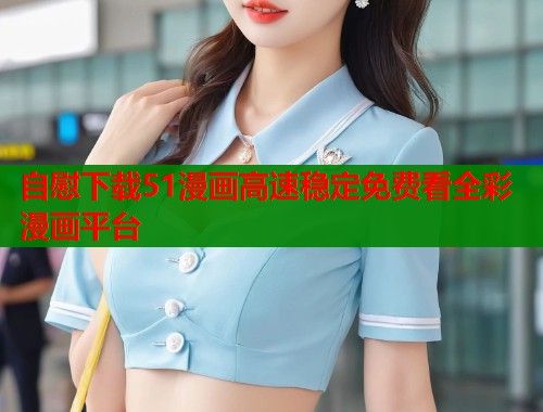 自慰下载51漫画高速稳定免费看全彩漫画平台 第1张 自慰下载51漫画高速稳定免费看全彩漫画平台 第1张